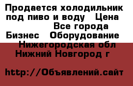 Продается холодильник под пиво и воду › Цена ­ 13 000 - Все города Бизнес » Оборудование   . Нижегородская обл.,Нижний Новгород г.